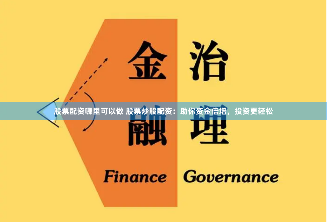 股票配资哪里可以做 股票炒股配资：助你资金倍增，投资更轻松
