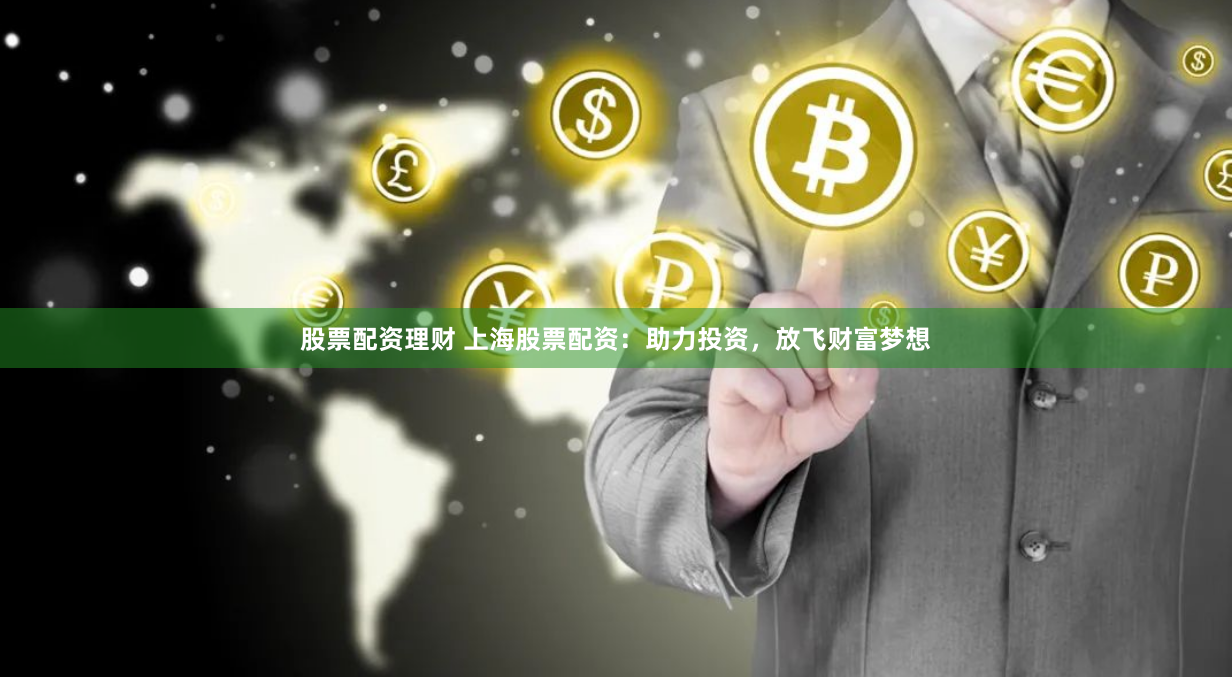 股票配资理财 上海股票配资：助力投资，放飞财富梦想
