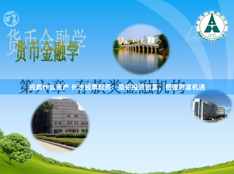 股票什么资产 长沙股票配资：助你投资致富，把握财富机遇