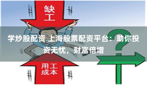 学炒股配资 上海股票配资平台：助你投资无忧，财富倍增