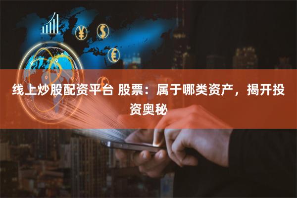 线上炒股配资平台 股票：属于哪类资产，揭开投资奥秘