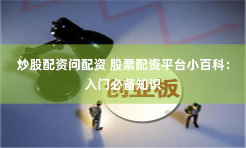 炒股配资问配资 股票配资平台小百科：入门必备知识