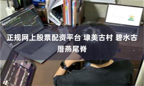 正规网上股票配资平台 埭美古村 碧水古厝燕尾脊