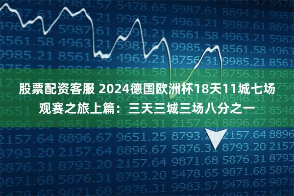 股票配资客服 2024德国欧洲杯18天11城七场观赛之旅上篇：三天三城三场八分之一