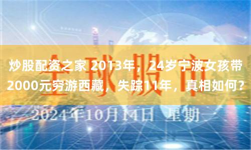 炒股配资之家 2013年，24岁宁波女孩带2000元穷游西藏，失踪11年，真相如何？