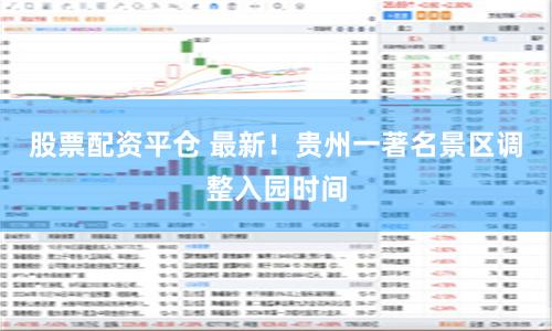 股票配资平仓 最新！贵州一著名景区调整入园时间