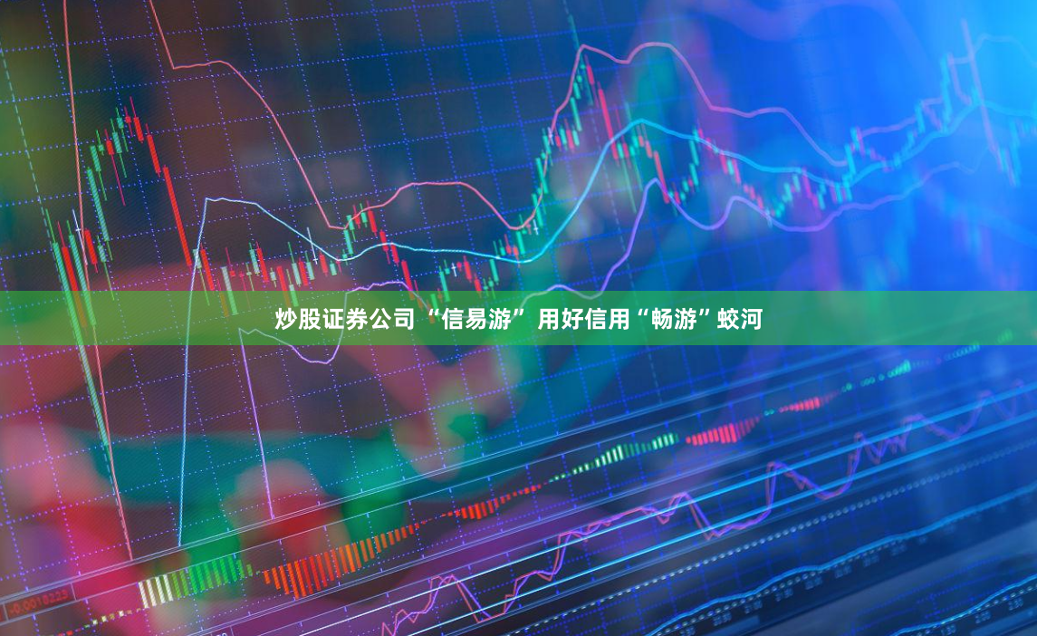 炒股证券公司 “信易游” 用好信用“畅游”蛟河