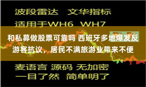 和私募做股票可靠吗 西班牙多地爆发反游客抗议，居民不满旅游业带来不便