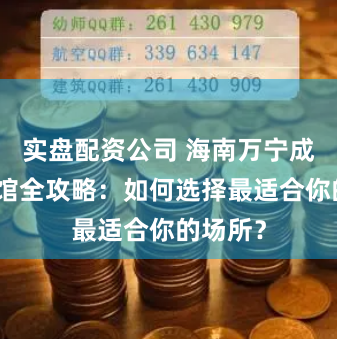 实盘配资公司 海南万宁成人体验馆全攻略：如何选择最适合你的场所？