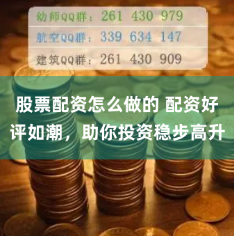 股票配资怎么做的 配资好评如潮，助你投资稳步高升
