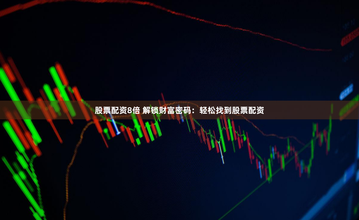 股票配资8倍 解锁财富密码：轻松找到股票配资