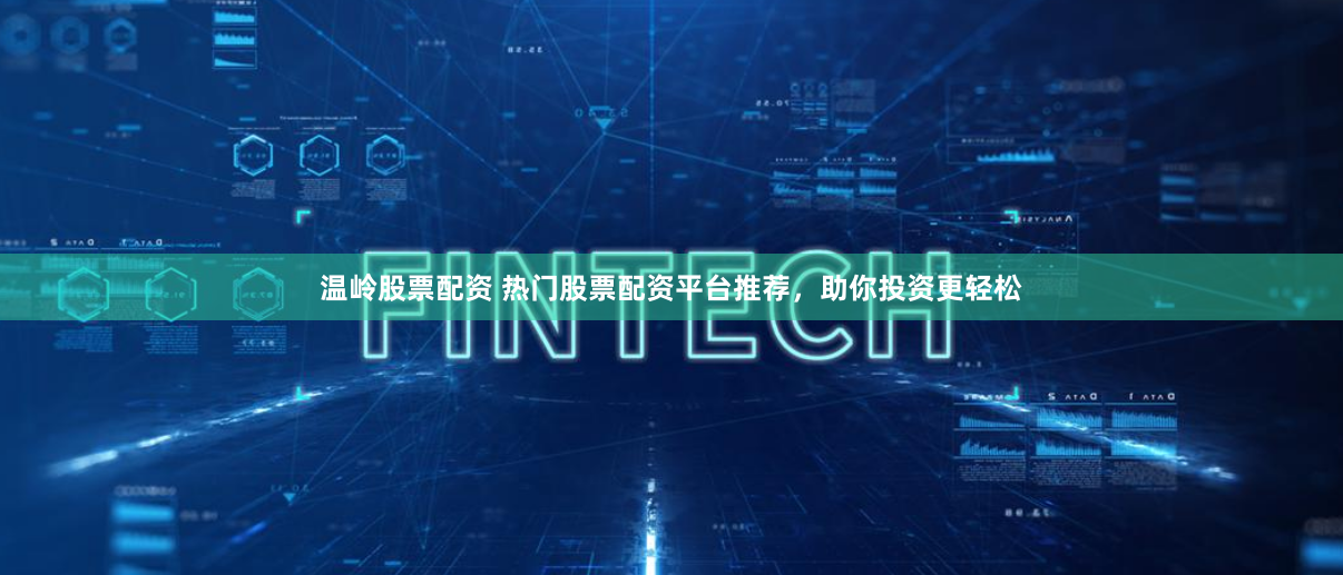 温岭股票配资 热门股票配资平台推荐，助你投资更轻松