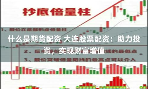 什么是期货配资 大连股票配资：助力投资，实现财富增值