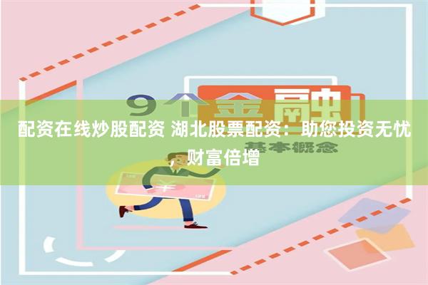 配资在线炒股配资 湖北股票配资：助您投资无忧，财富倍增