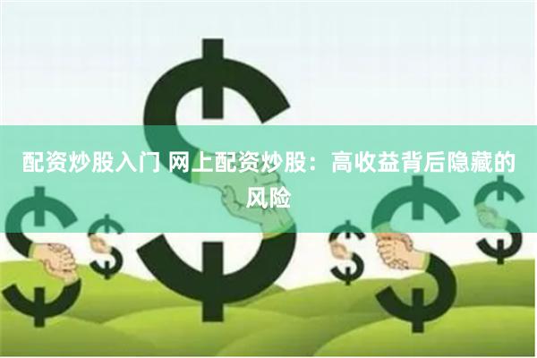 配资炒股入门 网上配资炒股：高收益背后隐藏的风险