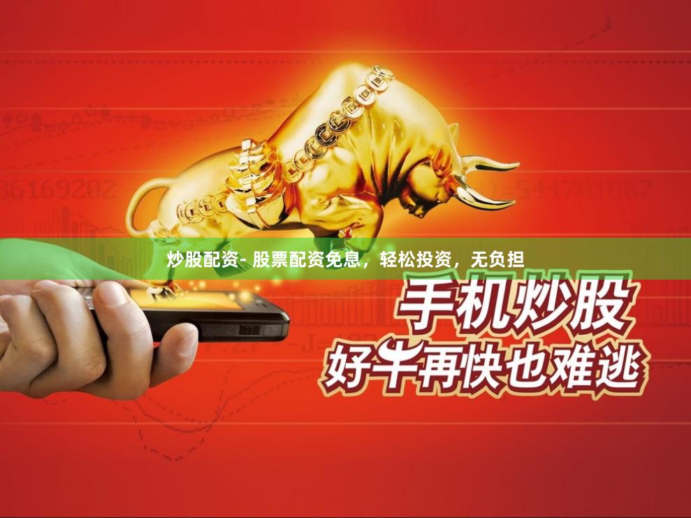 炒股配资- 股票配资免息，轻松投资，无负担