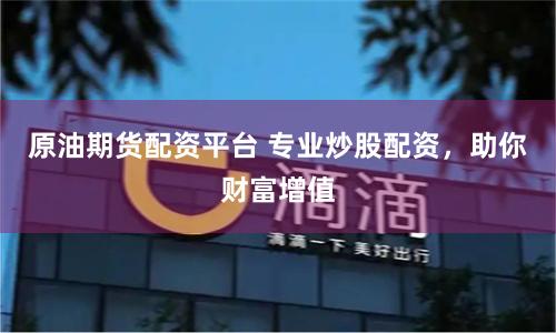 原油期货配资平台 专业炒股配资，助你财富增值