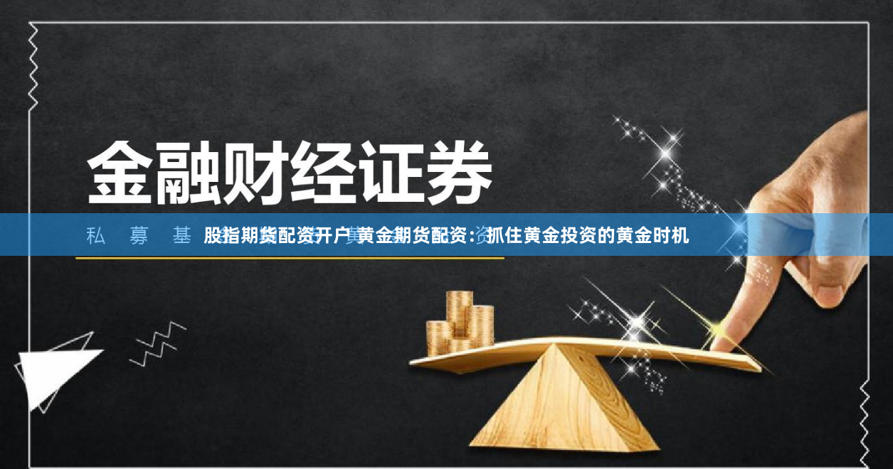 股指期货配资开户 黄金期货配资：抓住黄金投资的黄金时机