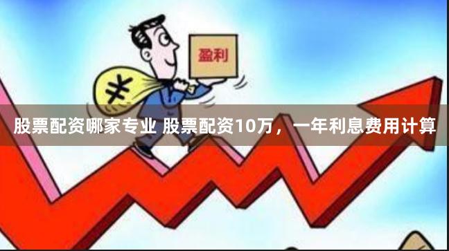 股票配资哪家专业 股票配资10万,一年利息费用计算