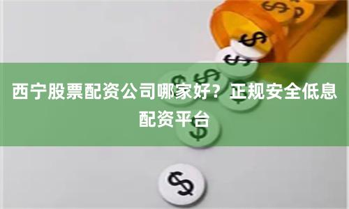 西宁股票配资公司哪家好？正规安全低息配资平台