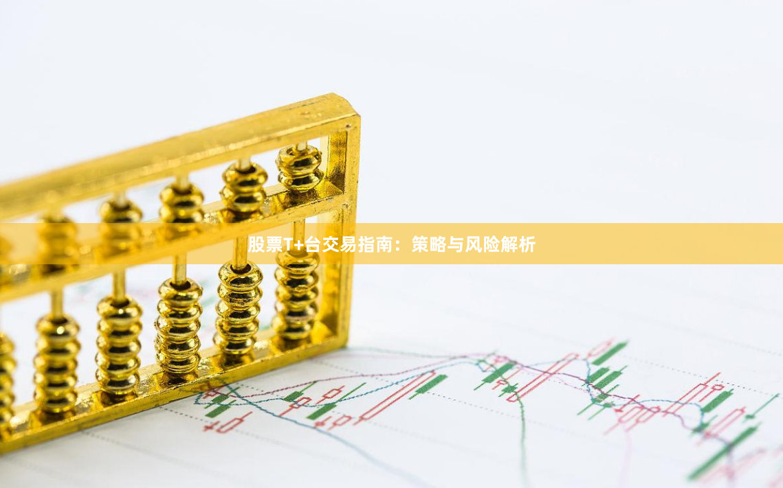 股票T+台交易指南：策略与风险解析