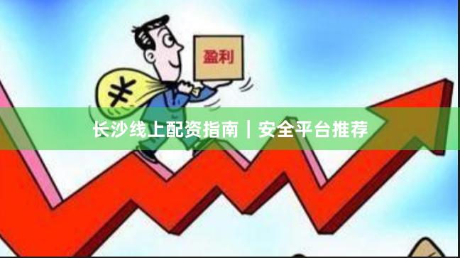 长沙线上配资指南｜安全平台推荐
