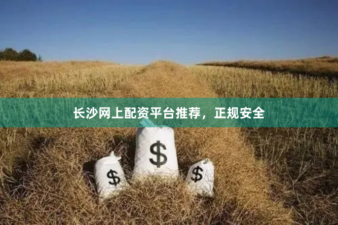 长沙网上配资平台推荐,正规安全
