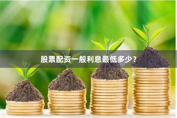 股票配资一般利息最低多少？