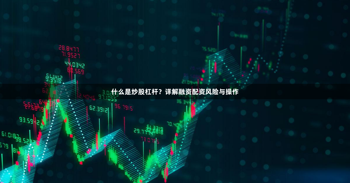 什么是炒股杠杆？详解融资配资风险与操作