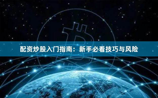 配资炒股入门指南：新手必看技巧与风险
