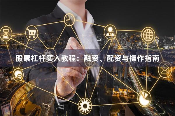 股票杠杆买入教程：融资、配资与操作指南