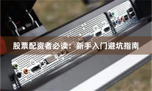 股票配资者必读：新手入门避坑指南