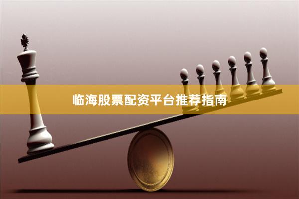 临海股票配资平台推荐指南