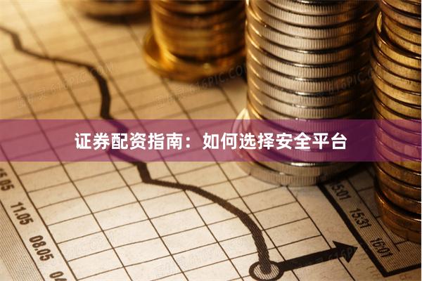 证券配资指南：如何选择安全平台