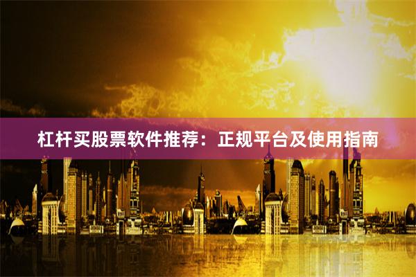 杠杆买股票软件推荐:正规平台及使用指南