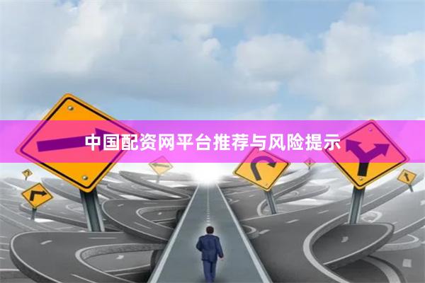中国配资网平台推荐与风险提示
