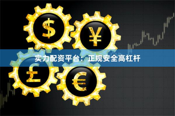 实力配资平台:正规安全高杠杆