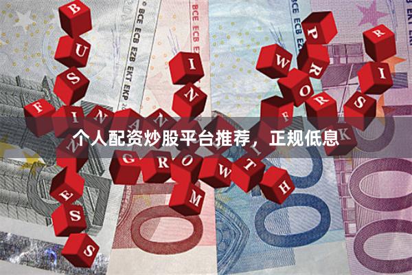 个人配资炒股平台推荐，正规低息