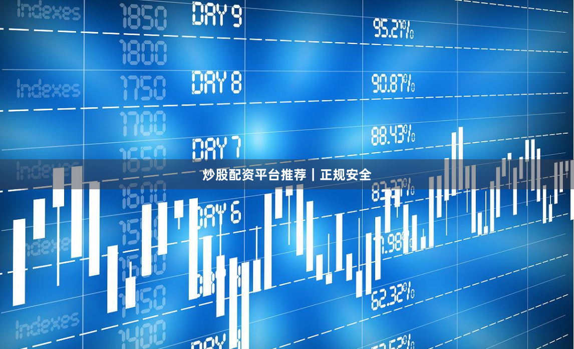 炒股配资平台推荐｜正规安全