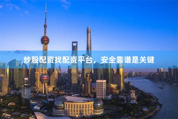 炒股配资找配资平台，安全靠谱是关键