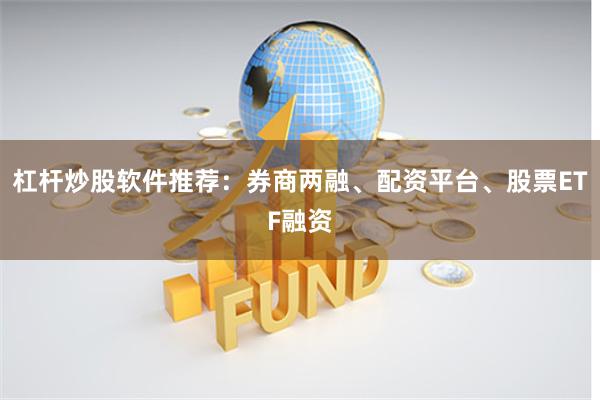 杠杆炒股软件推荐：券商两融、配资平台、股票ETF融资