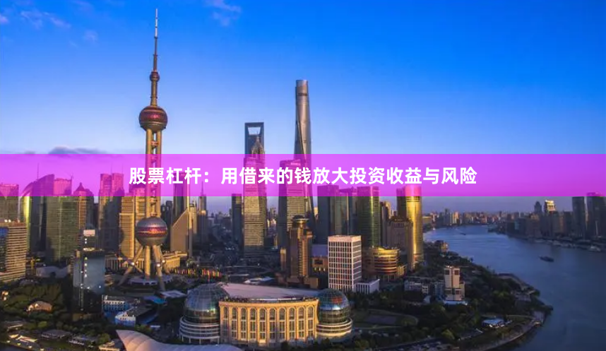 股票杠杆：用借来的钱放大投资收益与风险