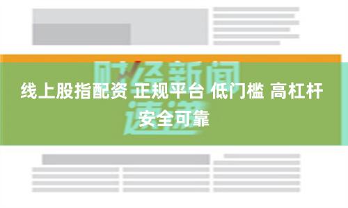 线上股指配资 正规平台 低门槛 高杠杆 安全可靠