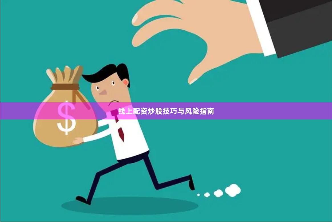 线上配资炒股技巧与风险指南
