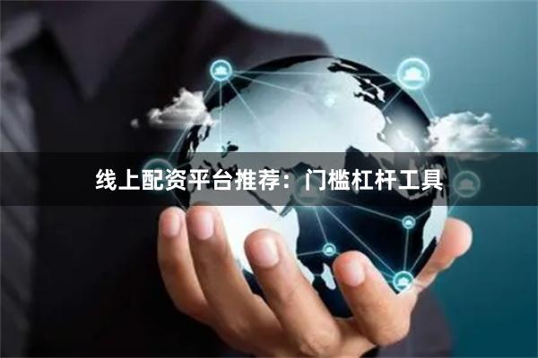 线上配资平台推荐：门槛杠杆工具