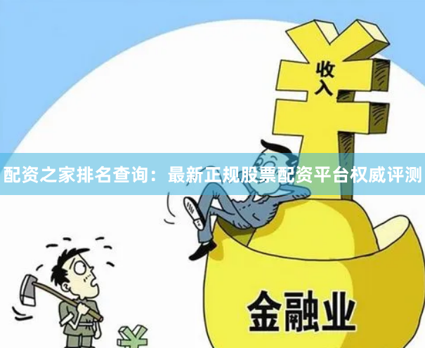 配资之家排名查询：最新正规股票配资平台权威评测