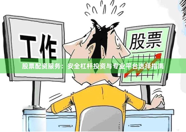 股票配资服务：安全杠杆投资与专业平台选择指南