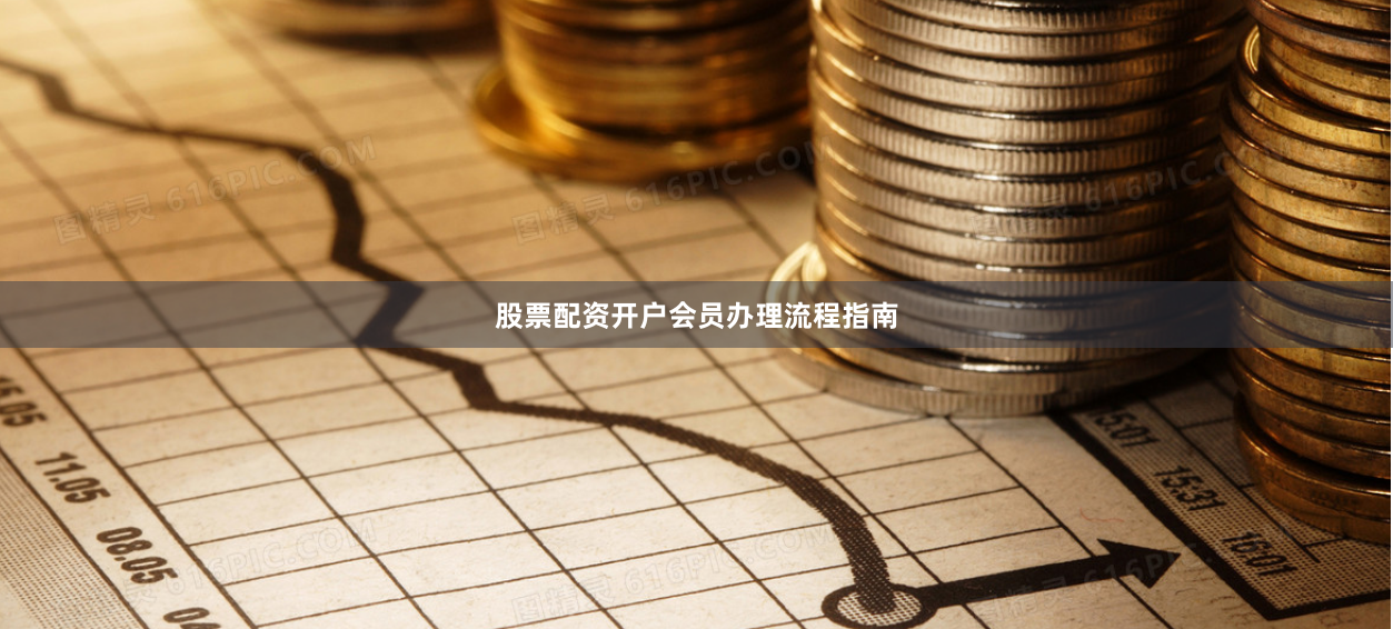 股票配资开户会员办理流程指南
