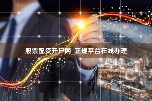 股票配资开户网_正规平台在线办理