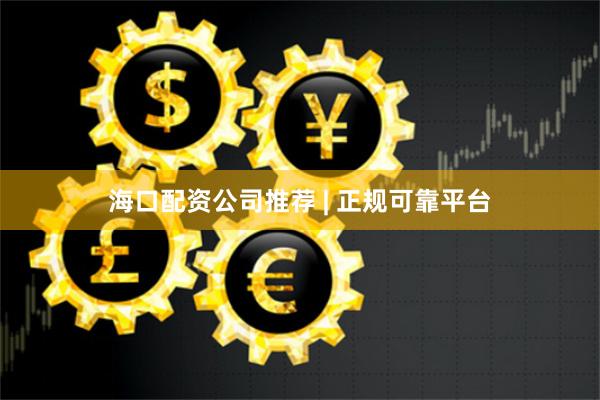 海口配资公司推荐 | 正规可靠平台